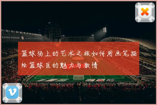 篮球场上的艺术之旅如何用画笔描绘篮球匡的魅力与激情