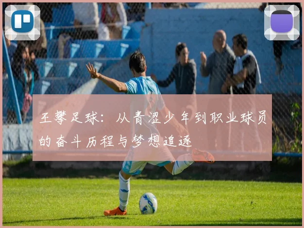王攀足球：从青涩少年到职业球员的奋斗历程与梦想追逐