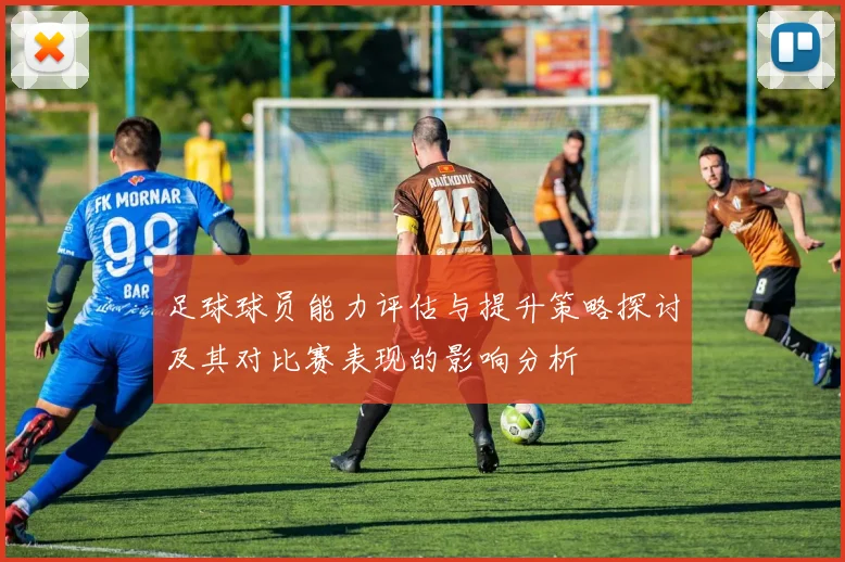 足球球员能力评估与提升策略探讨及其对比赛表现的影响分析