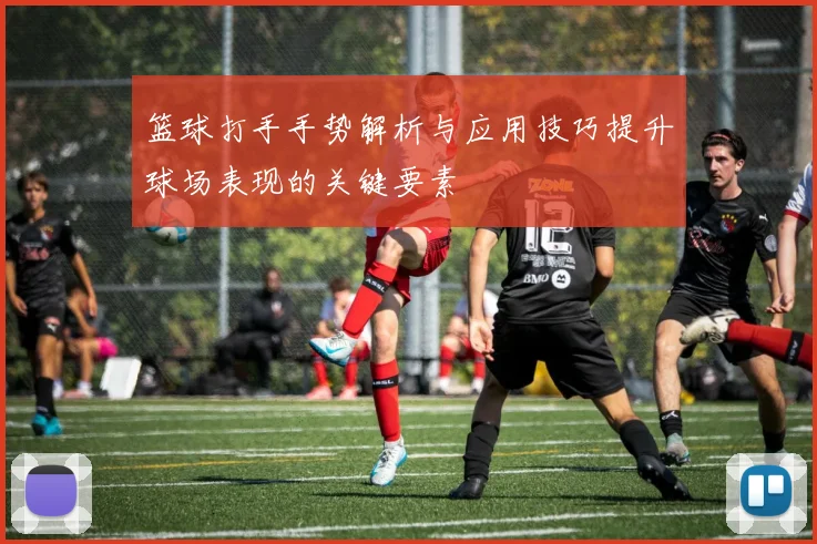 篮球打手手势解析与应用技巧提升球场表现的关键要素