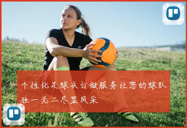 个性化足球衣订做服务让您的球队独一无二尽显风采