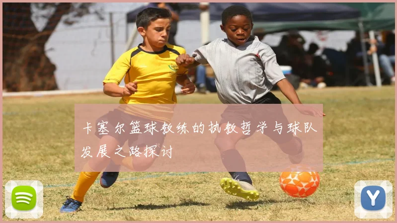 卡塞尔篮球教练的执教哲学与球队发展之路探讨