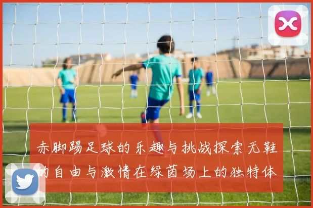 赤脚踢足球的乐趣与挑战探索无鞋的自由与激情在绿茵场上的独特体验