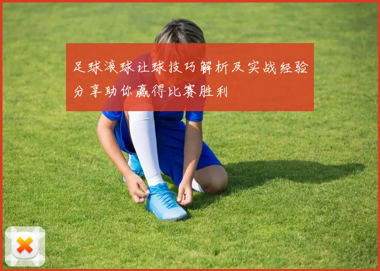 足球滚球让球技巧解析及实战经验分享助你赢得比赛胜利