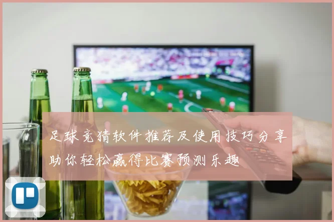 足球竞猜软件推荐及使用技巧分享助你轻松赢得比赛预测乐趣