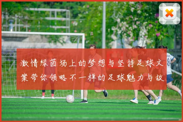 激情绿茵场上的梦想与坚持足球文案带你领略不一样的足球魅力与故事