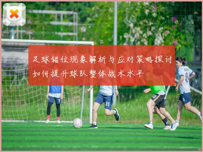 足球错位现象解析与应对策略探讨如何提升球队整体战术水平