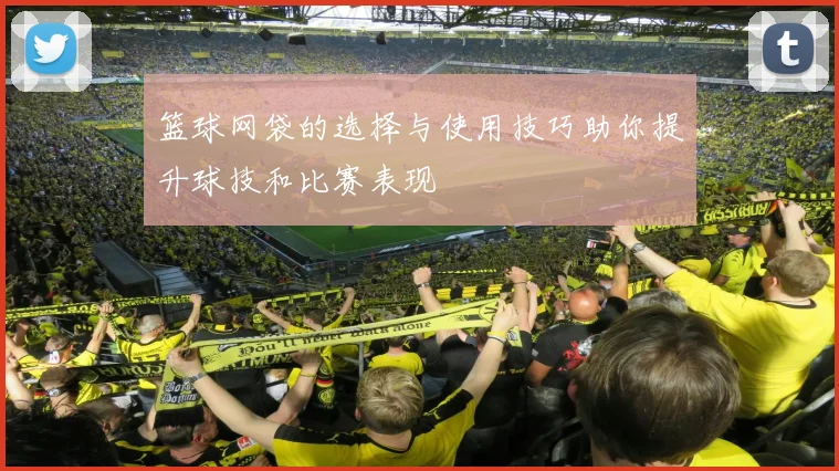 篮球网袋的选择与使用技巧助你提升球技和比赛表现